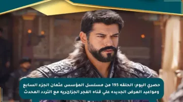 حصري اليوم: الحلقة 195 من مسلسل المؤسس عثمان الجزء السابع ومواعيد العرض الجديدة على قناة الفجر الجزائرية مع التردد المحدث